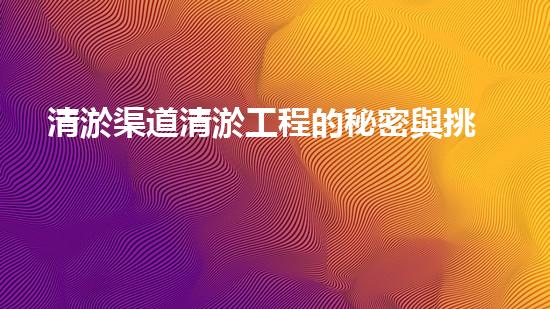 清淤渠道清淤工程的秘密與挑戰(zhàn)：如何高效應對水體污染征詢題？